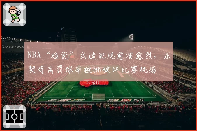 NBA“碰瓷”式造犯规愈演愈烈，东契奇高罚球率被批破坏比赛观感