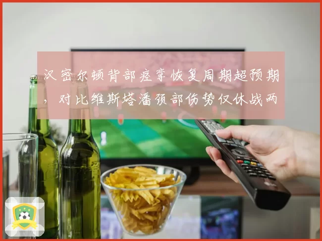 汉密尔顿背部痉挛恢复周期超预期，对比维斯塔潘颈部伤势仅休战两周