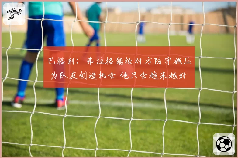 巴格利：弗拉格能给对方防守施压 为队友创造机会 他只会越来越好