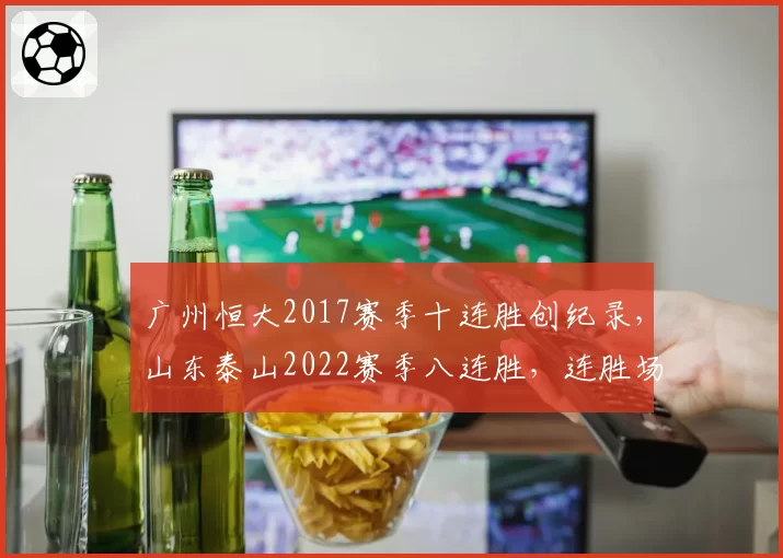 广州恒大2017赛季十连胜创纪录，山东泰山2022赛季八连胜，连胜场次体现统治力差异