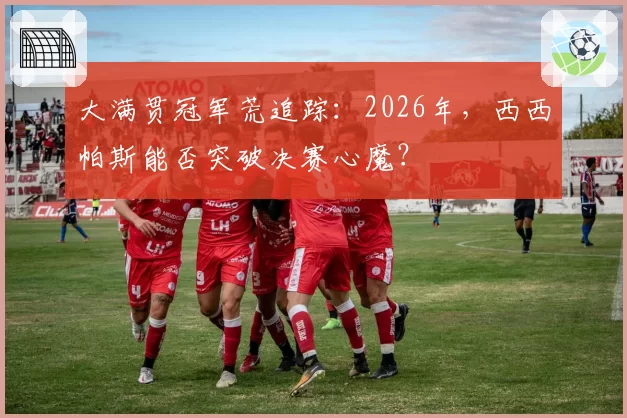 大满贯冠军荒追踪：2026年，西西帕斯能否突破决赛心魔？