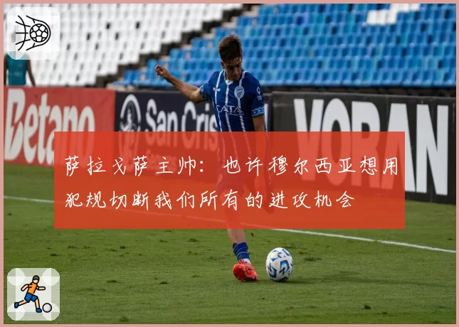 萨拉戈萨主帅：也许穆尔西亚想用犯规切断我们所有的进攻机会
