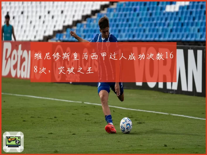 维尼修斯皇马西甲过人成功次数168次，突破之王