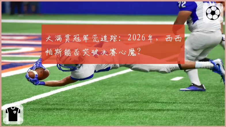 大满贯冠军荒追踪：2026年，西西帕斯能否突破决赛心魔？