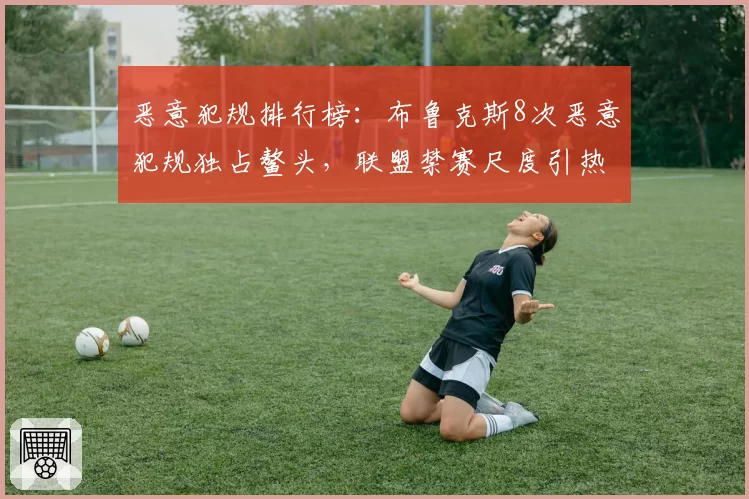 恶意犯规排行榜：布鲁克斯8次恶意犯规独占鳌头，联盟禁赛尺度引热议