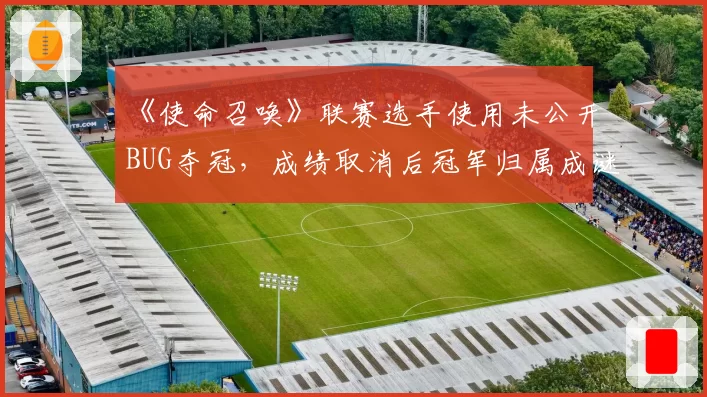 《使命召唤》联赛选手使用未公开BUG夺冠，成绩取消后冠军归属成谜？