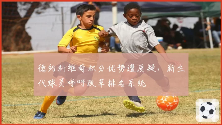 德约科维奇积分优势遭质疑，新生代球员呼吁改革排名系统
