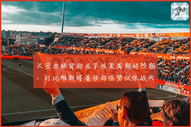 汉密尔顿背部痉挛恢复周期超预期，对比维斯塔潘颈部伤势仅休战两周