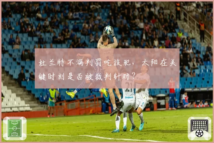 杜兰特不满判罚吃技犯，太阳在关键时刻是否被裁判针对？