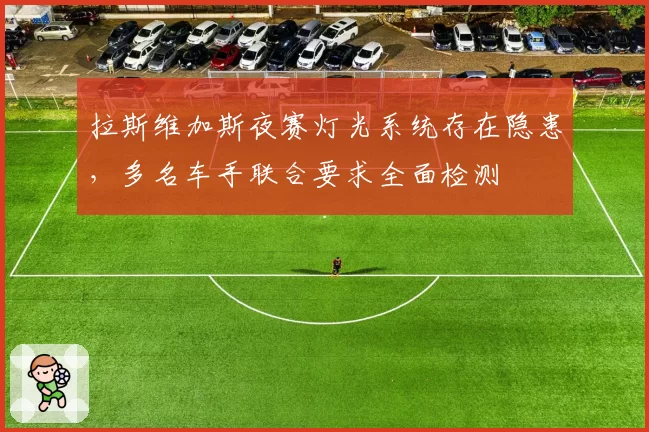 拉斯维加斯夜赛灯光系统存在隐患，多名车手联合要求全面检测