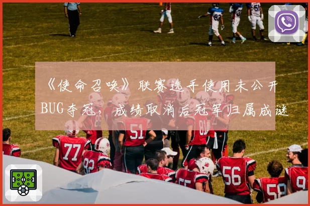 《使命召唤》联赛选手使用未公开BUG夺冠，成绩取消后冠军归属成谜？