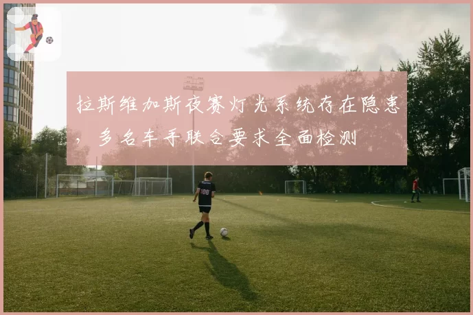 拉斯维加斯夜赛灯光系统存在隐患，多名车手联合要求全面检测