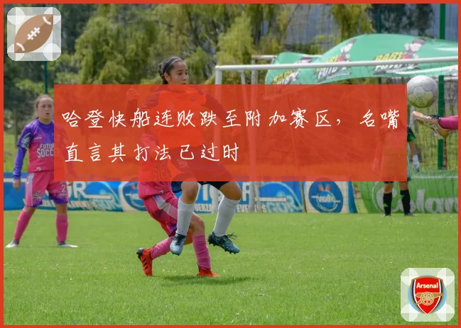 哈登快船连败跌至附加赛区,名嘴直言其打法已过时