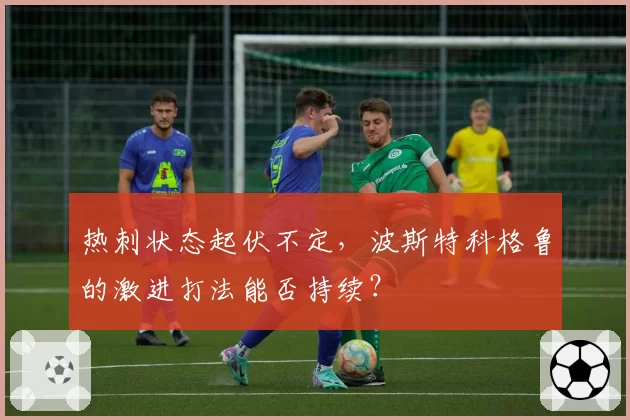 热刺状态起伏不定，波斯特科格鲁的激进打法能否持续？