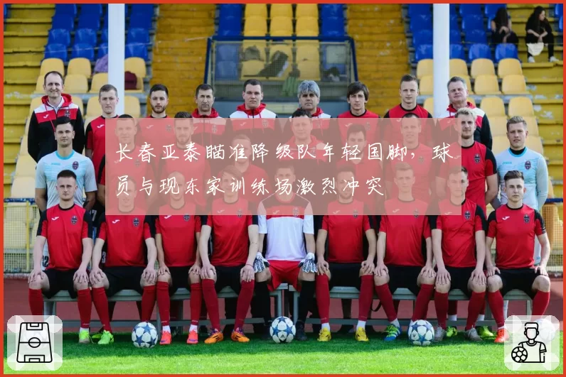 长春亚泰瞄准降级队年轻国脚，球员与现东家训练场激烈冲突